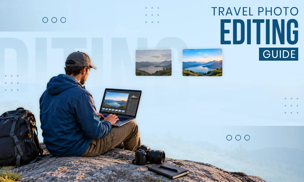 Travel Photo Editing: Tips, Techniques & Workflow for Photographers (2026)